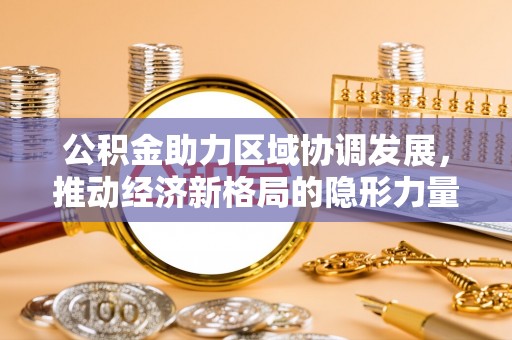 青铜峡公积金助力区域协调发展，推动经济新格局的隐形力量