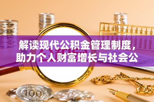 青铜峡解读现代公积金管理制度，助力个人财富增长与社会公平
