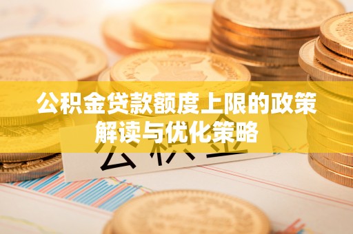 青铜峡公积金贷款额度上限的政策解读与优化策略