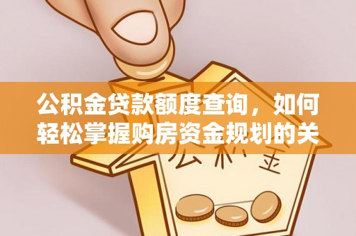 青铜峡公积金贷款额度查询，如何轻松掌握购房资金规划的关键