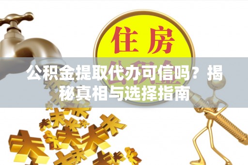 青铜峡公积金提取代办可信吗？揭秘真相与选择指南