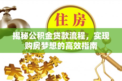 青铜峡揭秘公积金贷款流程，实现购房梦想的高效指南