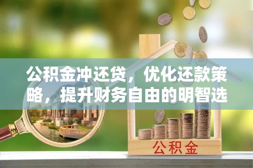 青铜峡公积金冲还贷，优化还款策略，提升财务自由的明智选择