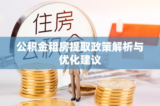 青铜峡公积金租房提取政策解析与优化建议