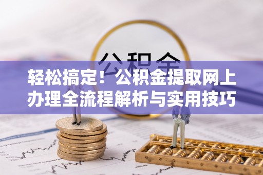 青铜峡轻松搞定！公积金提取网上办理全流程解析与实用技巧