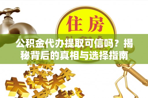 青铜峡公积金代办提取可信吗？揭秘背后的真相与选择指南
