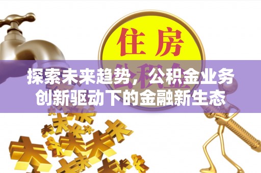 青铜峡探索未来趋势，公积金业务创新驱动下的金融新生态