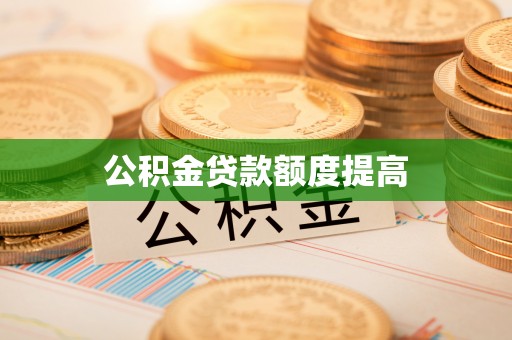 青铜峡公积金贷款额度提高