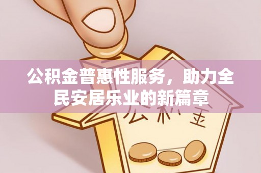 青铜峡公积金普惠性服务，助力全民安居乐业的新篇章