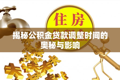 青铜峡揭秘公积金贷款调整时间的奥秘与影响