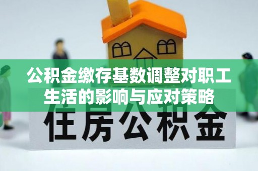 青铜峡公积金缴存基数调整对职工生活的影响与应对策略