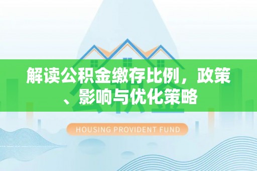 青铜峡解读公积金缴存比例，政策、影响与优化策略