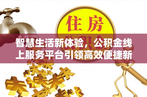 青铜峡智慧生活新体验，公积金线上服务平台引领高效便捷新潮流