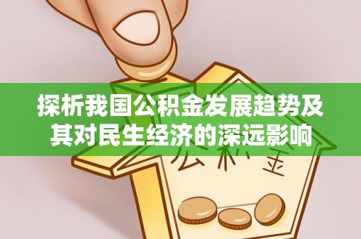 青铜峡探析我国公积金发展趋势及其对民生经济的深远影响