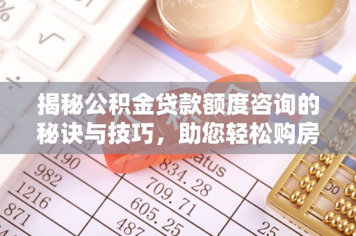 青铜峡揭秘公积金贷款额度咨询的秘诀与技巧，助您轻松购房！