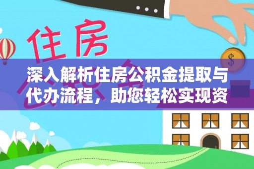青铜峡深入解析住房公积金提取与代办流程，助您轻松实现资金利用最大化
