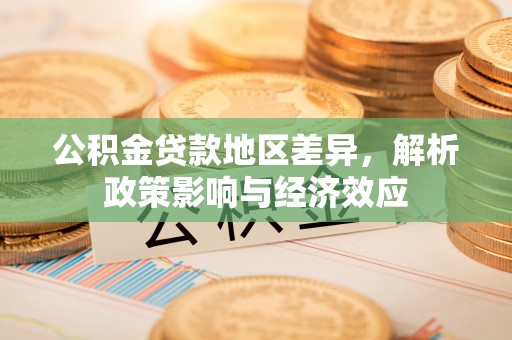 青铜峡公积金贷款地区差异，解析政策影响与经济效应