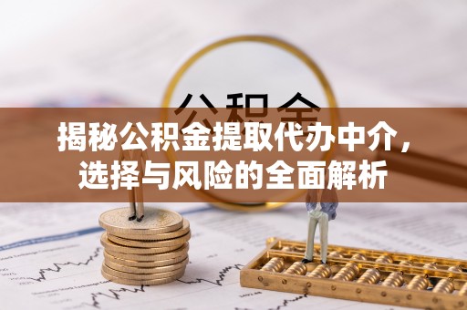 青铜峡揭秘公积金提取代办中介，选择与风险的全面解析