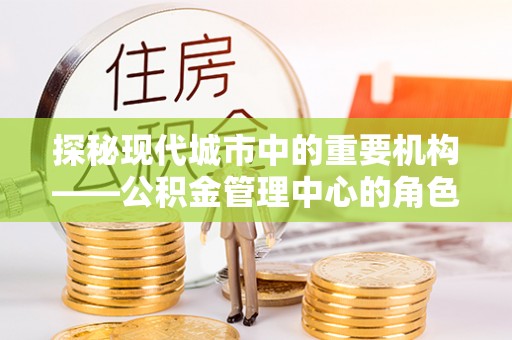 青铜峡探秘现代城市中的重要机构——公积金管理中心的角色与使命