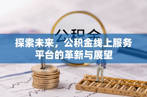 青铜峡探索未来，公积金线上服务平台的革新与展望