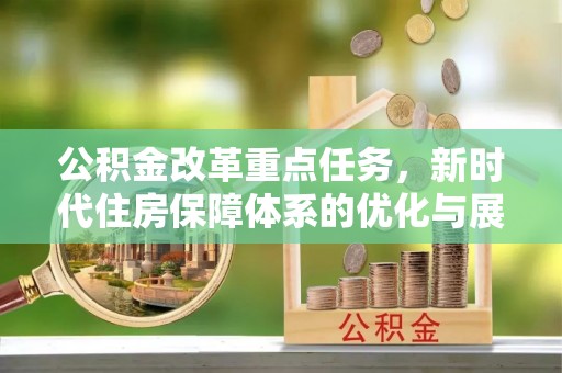青铜峡公积金改革重点任务，新时代住房保障体系的优化与展望