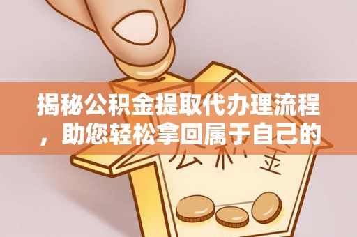 青铜峡揭秘公积金提取代办理流程，助您轻松拿回属于自己的钱