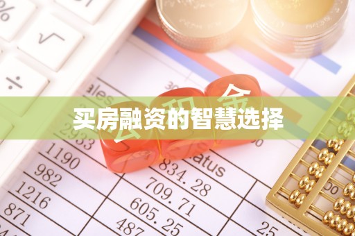青铜峡买房融资的智慧选择