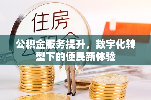 青铜峡公积金服务提升，数字化转型下的便民新体验
