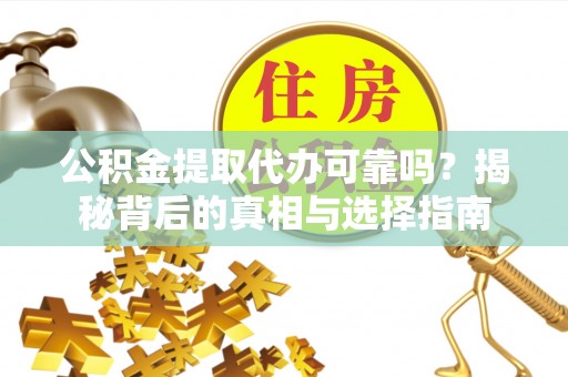 青铜峡公积金提取代办可靠吗？揭秘背后的真相与选择指南