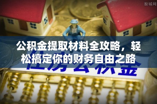青铜峡公积金提取材料全攻略，轻松搞定你的财务自由之路