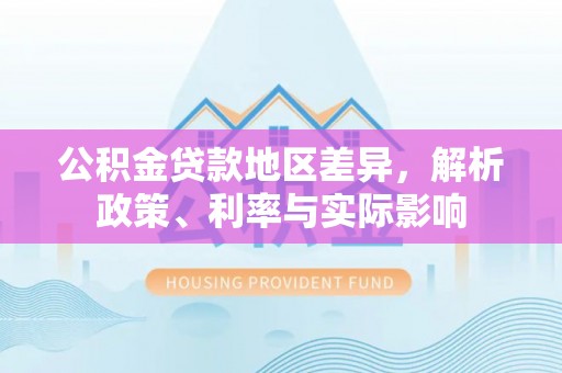 青铜峡公积金贷款地区差异，解析政策、利率与实际影响