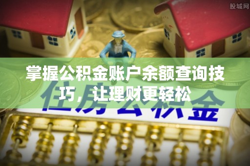 青铜峡掌握公积金账户余额查询技巧，让理财更轻松
