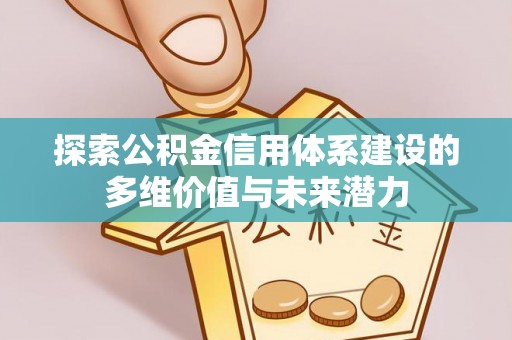 青铜峡探索公积金信用体系建设的多维价值与未来潜力