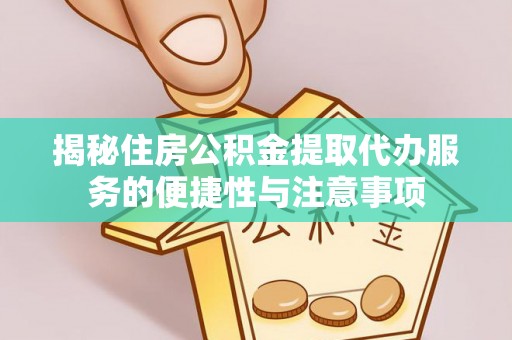 青铜峡揭秘住房公积金提取代办服务的便捷性与注意事项