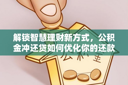 青铜峡解锁智慧理财新方式，公积金冲还贷如何优化你的还款计划