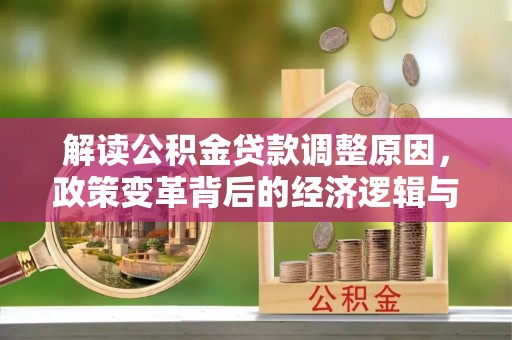 青铜峡解读公积金贷款调整原因，政策变革背后的经济逻辑与民生影响